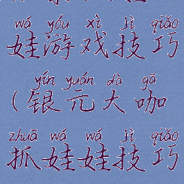 银泰抓娃娃游戏技巧(银元大咖抓娃娃技巧)