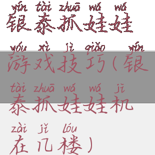 银泰抓娃娃游戏技巧(银泰抓娃娃机在几楼)