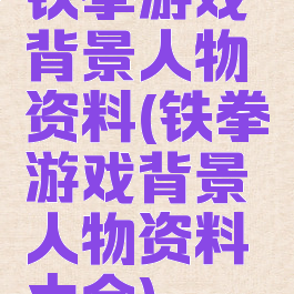 铁拳游戏背景人物资料(铁拳游戏背景人物资料大全)