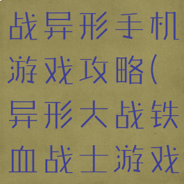 铁血战士大战异形手机游戏攻略(异形大战铁血战士游戏攻略视频)