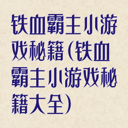 铁血霸主小游戏秘籍(铁血霸主小游戏秘籍大全)