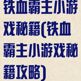 铁血霸主小游戏秘籍(铁血霸主小游戏秘籍攻略)