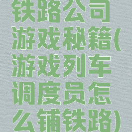 铁路公司游戏秘籍(游戏列车调度员怎么铺铁路)