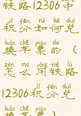 铁路12306中积分如何兑换车票的(怎么用铁路12306积分兑换车票)