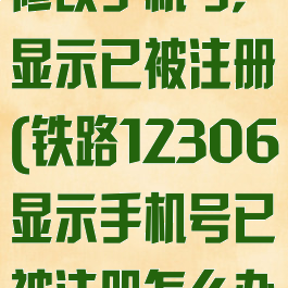 铁路12306修改手机号,显示已被注册(铁路12306显示手机号已被注册怎么办)