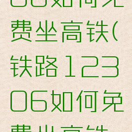 铁路12306如何免费坐高铁(铁路12306如何免费坐高铁票)