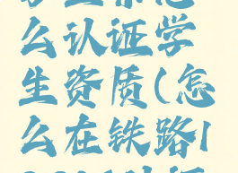 铁路12306学生票怎么认证学生资质(怎么在铁路12306认证学生票)