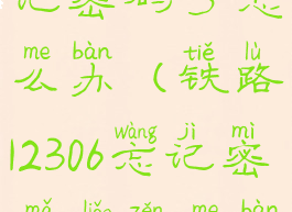 铁路12306忘记密码了怎么办(铁路12306忘记密码了怎么办呢)