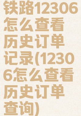 铁路12306怎么查看历史订单记录(12306怎么查看历史订单查询)