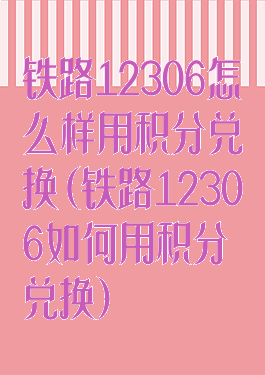 铁路12306怎么样用积分兑换(铁路12306如何用积分兑换)