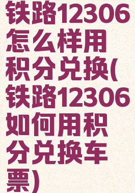 铁路12306怎么样用积分兑换(铁路12306如何用积分兑换车票)