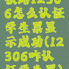 铁路12306怎么认证学生票显示成功(12306咋认证学生票)