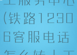 铁路12306怎么转人工服务中心(铁路12306客服电话怎么转人工服务-百度经验)