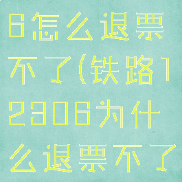 铁路12306怎么退票不了(铁路12306为什么退票不了)