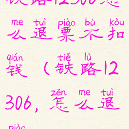 铁路12306怎么退票不扣钱(铁路12306,怎么退票)