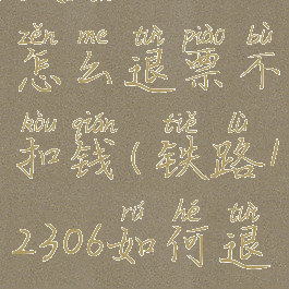 铁路12306怎么退票不扣钱(铁路12306如何退票)