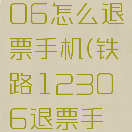 铁路12306怎么退票手机(铁路12306退票手机能办吗)