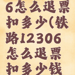 铁路12306怎么退票扣多少(铁路12306怎么退票扣多少钱啊)