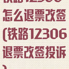 铁路12306怎么退票改签(铁路12306退票改签投诉)