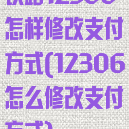 铁路12306怎样修改支付方式(12306怎么修改支付方式)