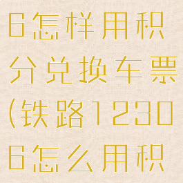 铁路12306怎样用积分兑换车票(铁路12306怎么用积分兑换)