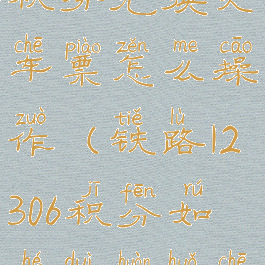 铁路12306用积分兑换火车票怎么操作(铁路12306积分如何兑换火车票比例)