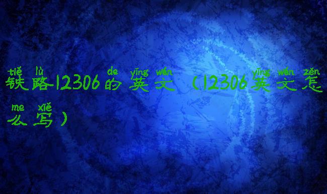 铁路12306的英文(12306英文怎么写)
