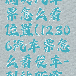 铁路12306购买汽车票怎么看位置(12306汽车票怎么看发车-到站所需时间)