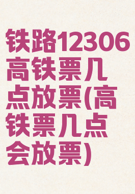 铁路12306高铁票几点放票(高铁票几点会放票)