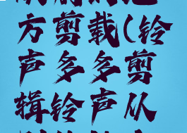 铃声多多剪辑铃声从别的地方剪载(铃声多多剪辑铃声从别的地方剪载怎么弄)