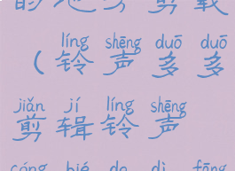 铃声多多剪辑铃声从别的地方剪载(铃声多多剪辑铃声从别的地方剪载怎么删除)