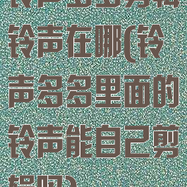铃声多多剪辑铃声在哪(铃声多多里面的铃声能自己剪辑吗)