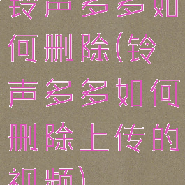 铃声多多如何删除(铃声多多如何删除上传的视频)