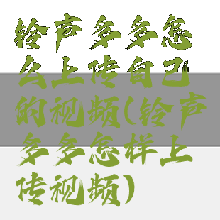 铃声多多怎么上传自己的视频(铃声多多怎样上传视频)