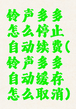 铃声多多怎么停止自动续费(铃声多多自动缓存怎么取消)