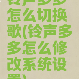 铃声多多怎么切换歌(铃声多多怎么修改系统设置)