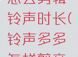 铃声多多怎么剪辑铃声时长(铃声多多怎样剪音乐)