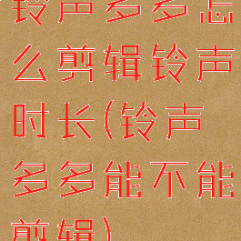 铃声多多怎么剪辑铃声时长(铃声多多能不能剪辑)