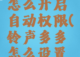 铃声多多怎么开启自动权限(铃声多多怎么设置开关)