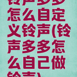 铃声多多怎么自定义铃声(铃声多多怎么自己做铃声)
