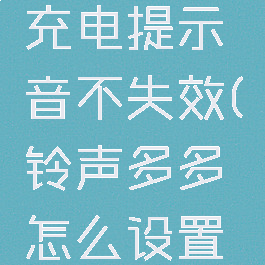 铃声多多怎么设置充电提示音不失效(铃声多多怎么设置手机充电提示音)
