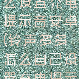 铃声多多怎么设置充电提示音安卓(铃声多多怎么自己设置充电提示音)