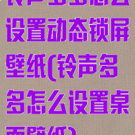 铃声多多怎么设置动态锁屏壁纸(铃声多多怎么设置桌面壁纸)