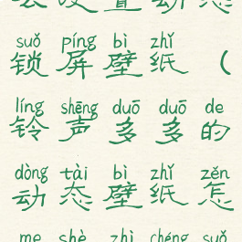 铃声多多怎么设置动态锁屏壁纸(铃声多多的动态壁纸怎么设置成锁屏)