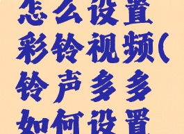 铃声多多怎么设置彩铃视频(铃声多多如何设置彩铃?)