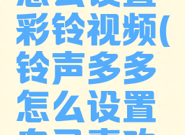 铃声多多怎么设置彩铃视频(铃声多多怎么设置自己喜欢的彩铃)