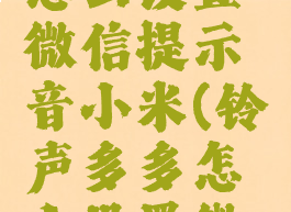 铃声多多怎么设置微信提示音小米(铃声多多怎么设置微信提醒音)