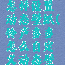 铃声多多怎样设置动态壁纸(铃声多多怎么自定义动态壁纸)