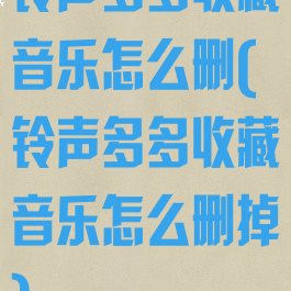 铃声多多收藏音乐怎么删(铃声多多收藏音乐怎么删掉)