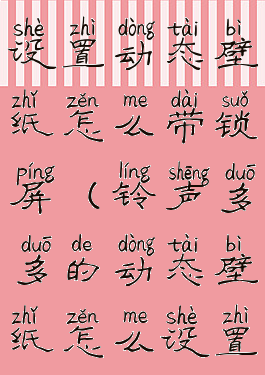 铃声多多设置动态壁纸怎么带锁屏(铃声多多的动态壁纸怎么设置成锁屏)